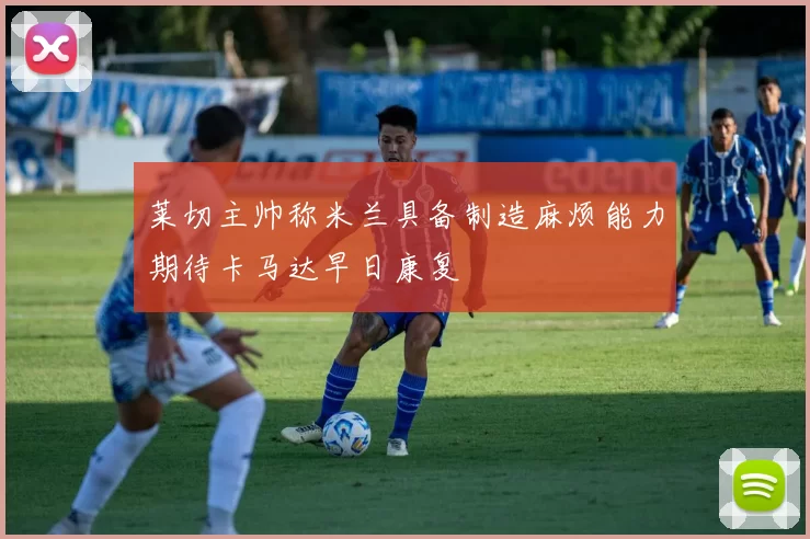 莱切主帅称米兰具备制造麻烦能力期待卡马达早日康复